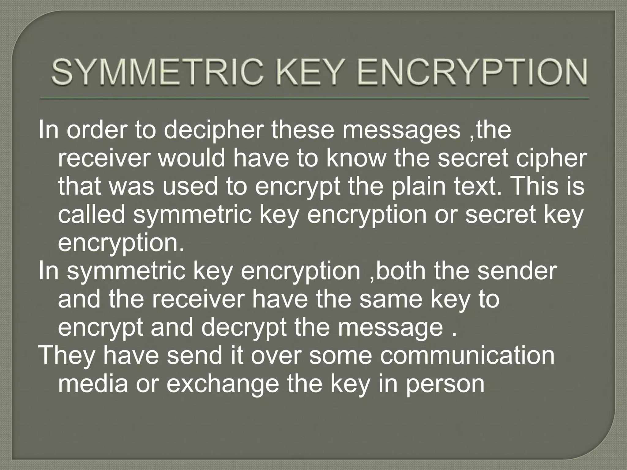 Transposition cipher , the ordering of the letter in each word is changed in some systematic way.The word “hello” can be written backwards as “OLLEH”.A more complicated cipher would:Break all words into two words and