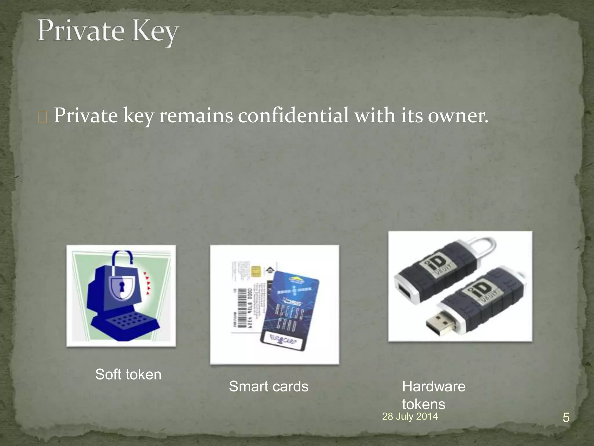 Private key remains confidential with its owner.
28 July 2014 5
Soft token
Smart cards Hardware
tokens
 