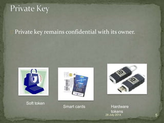 Private key remains confidential with its owner.
28 July 2014 5
Soft token
Smart cards Hardware
tokens
 