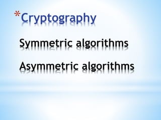 *Cryptography
Symmetric algorithms
Asymmetric algorithms
 