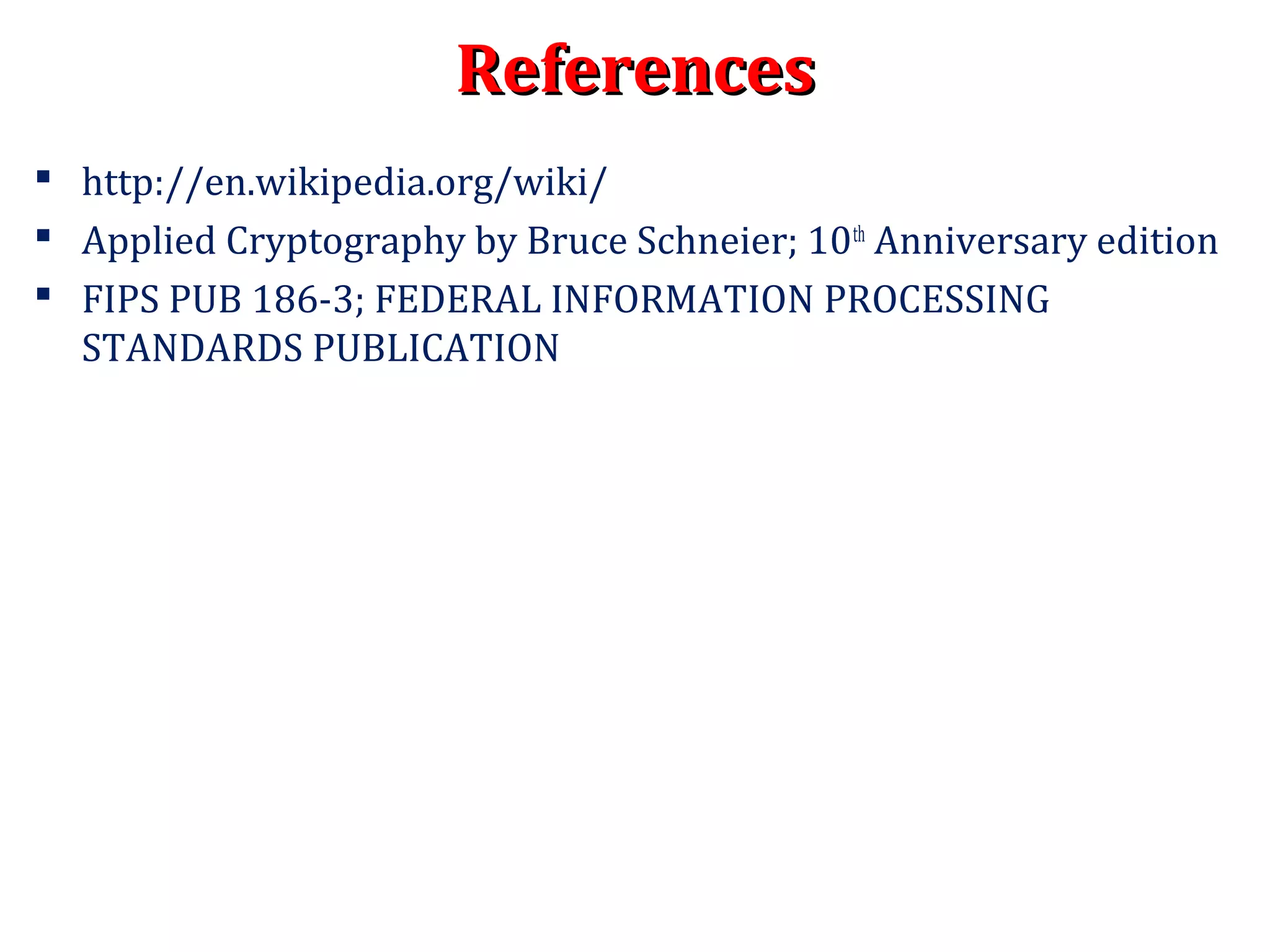 ReferencesReferences
 http://en.wikipedia.org/wiki/
 Applied Cryptography by Bruce Schneier; 10th
Anniversary edition
 FIPS PUB 186-3; FEDERAL INFORMATION PROCESSING
STANDARDS PUBLICATION
 