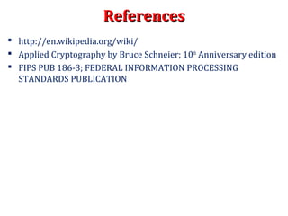 ReferencesReferences
 http://en.wikipedia.org/wiki/
 Applied Cryptography by Bruce Schneier; 10th
Anniversary edition
 FIPS PUB 186-3; FEDERAL INFORMATION PROCESSING
STANDARDS PUBLICATION
 