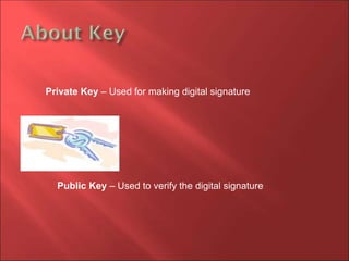 Private Key – Used for making digital signature
Public Key – Used to verify the digital signature
 