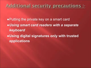●Putting the private key on a smart card
●Using smart card readers with a separate
keyboard
●Using digital signatures only with trusted
applications
 