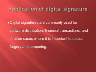 ●Digital signatures are commonly used for
software distribution, financial transactions, and
in other cases where it is important to detect
forgery and tampering.
 