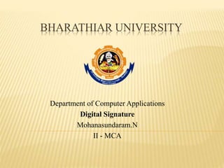 BHARATHIAR UNIVERSITY
Department of Computer Applications
Digital Signature
Mohanasundaram.N
II - MCA
 