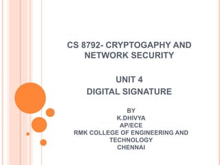 BY
K.DHIVYA
AP/ECE
RMK COLLEGE OF ENGINEERING AND
TECHNOLOGY
CHENNAI
CS 8792- CRYPTOGAPHY AND
NETWORK SECURITY
UNIT 4
DIGITAL SIGNATURE
 