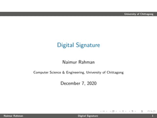 University of Chittagong
Digital Signature
Naimur Rahman
Computer Science & Engineering, University of Chittagong
December 7, 2020
Naimur Rahman Digital Signature 1
 