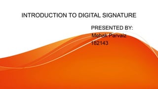 INTRODUCTION TO DIGITAL SIGNATURE
PRESENTED BY:
Mehak Parvaiz
182143
 