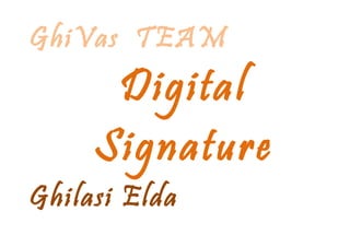 GhiVas TEAM
      Digital
     Signature
Ghilasi Elda
 