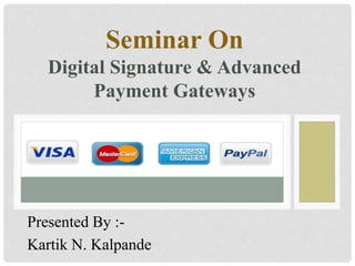 Presented By :-
Kartik N. Kalpande
Seminar On
Digital Signature & Advanced
Payment Gateways
 