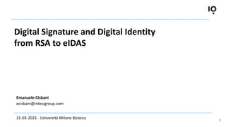 1
Digital Signature and Digital Identity
from RSA to eIDAS
Emanuele CIsbani
ecisbani@intesigroup.com
31-03-2021 - Università Milano Bicocca
 