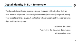 35
Digital Identity in EU - Tomorrow
The Commission will soon propose a secure European e-identity. One that we
trust and ...