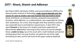 8
1977 - Rivest, Shamir and Adleman
Ron Rivest (1947), Adi Shamir (1952), and Leonard Adleman (1945) at the
Massachusetts ...