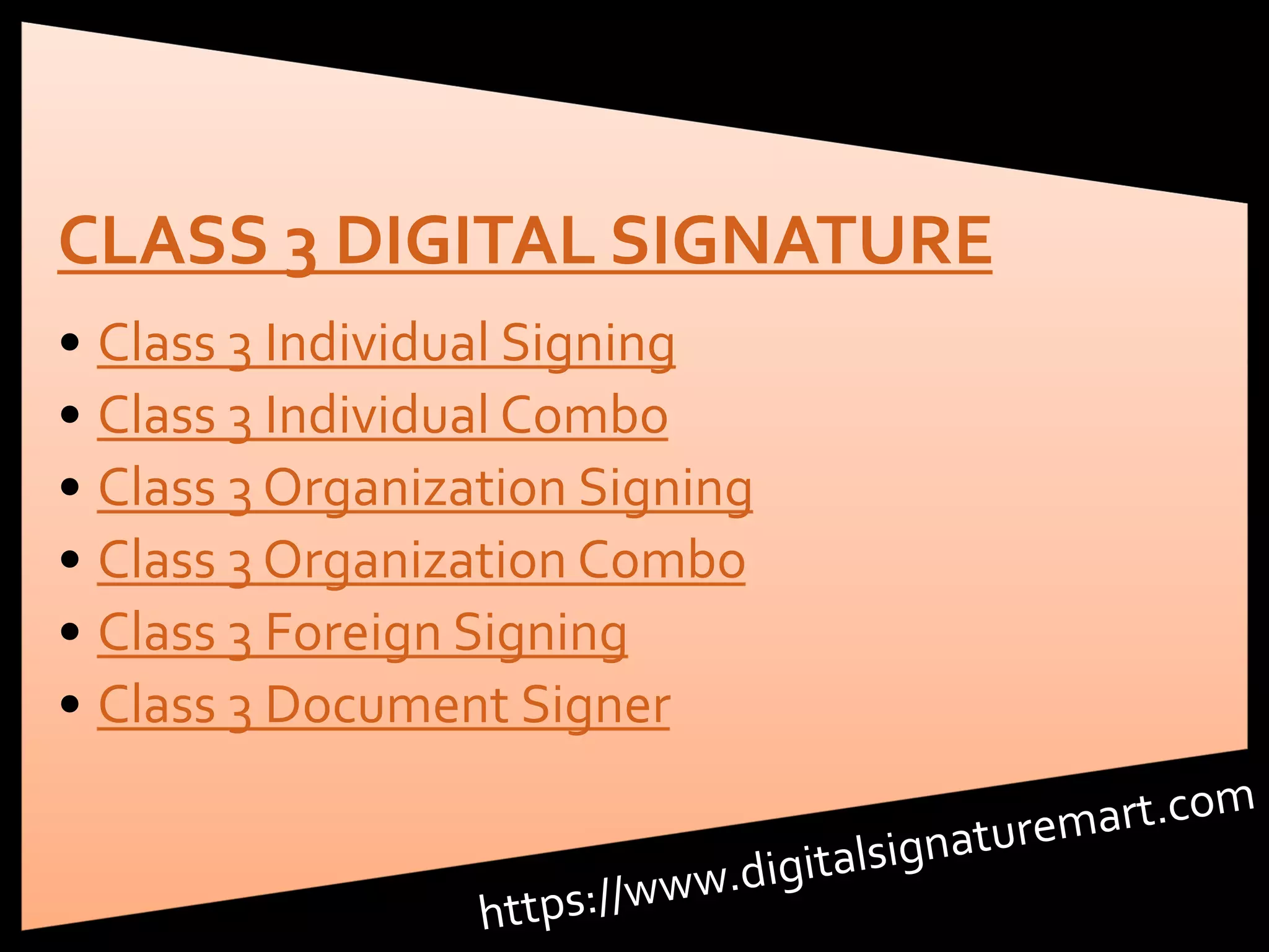 CLASS 3 DIGITAL SIGNATURE
• Class 3 Individual Signing
• Class 3 Individual Combo
• Class 3 Organization Signing
• Class 3 Organization Combo
• Class 3 Foreign Signing
• Class 3 Document Signer
 