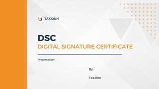 DSC
DIGITAL SIGNATURE CERTIFICATE
Presentation
TAXXINN
By,
TaxxInn
 