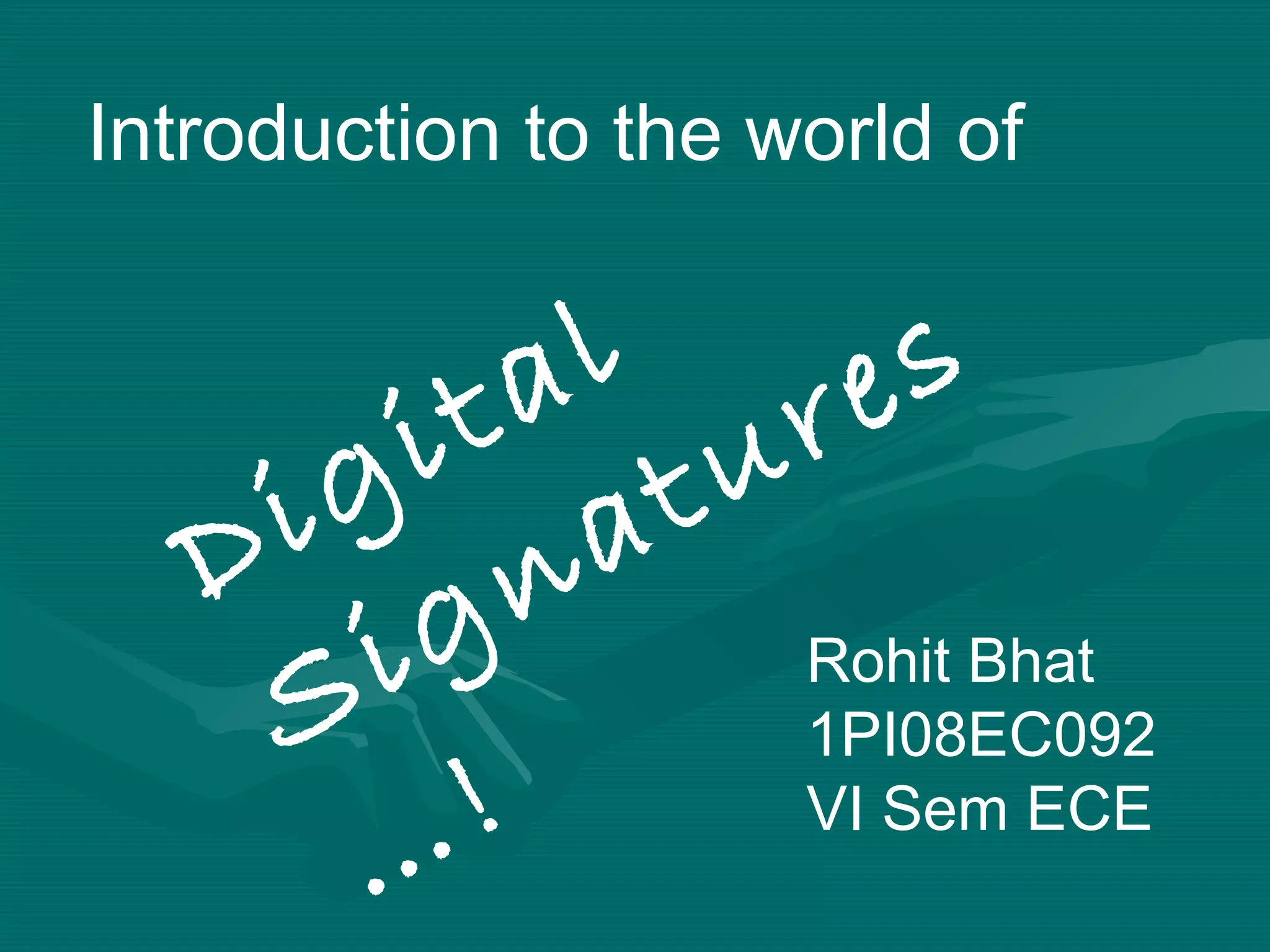 Introduction to the world of  Digital  Signatures…! Rohit Bhat 1PI08EC092 VI Sem ECE 