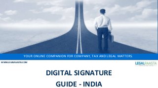 YOUR ONLINE COMPANION FOR COMPANY, TAX AND LEGAL MATTERS.
WWW.LEGALRAASTA.COM
DIGITAL SIGNATURE
GUIDE - INDIA
 