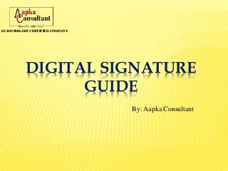 DIGITAL SIGNATURE
GUIDE
By: Aapka Consultant
AN ISO 9001:2015 CERTIFIED COMPANY
 