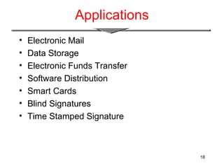 18
Applications
• Electronic Mail
• Data Storage
• Electronic Funds Transfer
• Software Distribution
• Smart Cards
• Blind Signatures
• Time Stamped Signature
 