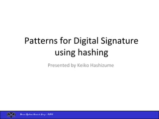 Secure Systems Research Group - FAU
Patterns for Digital Signature
using hashing
Presented by Keiko Hashizume
 