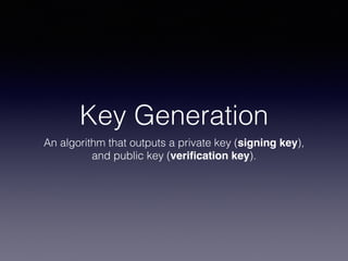Key Generation
An algorithm that outputs a private key (signing key),
and public key (veriﬁcation key).
 