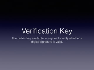 Veriﬁcation Key
The public key available to anyone to verify whether a
digital signature is valid.
 