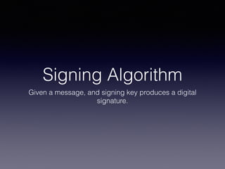 Signing Algorithm
Given a message, and signing key produces a digital
signature.
 
