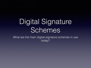 Digital Signature
Schemes
What are the main digital signature schemes in use
today?
 