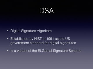 DSA
• Digital Signature Algorithm
• Established by NIST in 1991 as the US
government standard for digital signatures
• Is a variant of the ELGamal Signature Scheme
 