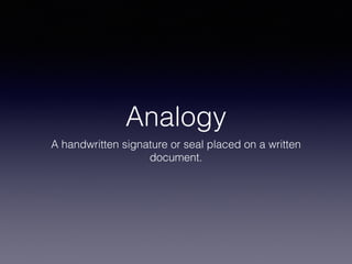 Analogy
A handwritten signature or seal placed on a written
document.
 