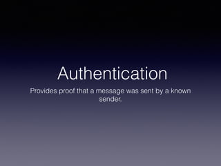 Authentication
Provides proof that a message was sent by a known
sender.
 