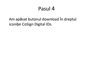 Pasul  4 Am ap ă sat butonul download  î n dreptul iconi ţ ei CoSign Digital IDs. 