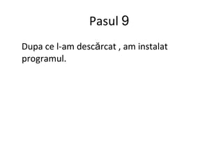 Pasul  9 Dupa ce l-am desc ă rcat , am instalat programul. 