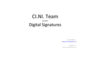 CI.NI. Team present Digital Signatures Cîrlan M ă d ă lina –  [email_address] Niţ ă  Andrei –  [email_address] 