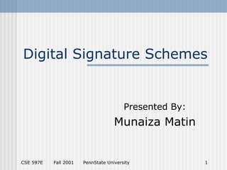 CSE 597E Fall 2001 PennState University 1
Digital Signature Schemes
Presented By:
Munaiza Matin
 