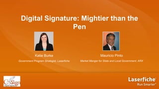 Digital Signature: Mightier than the
Pen
Katie Burke
Government Program Strategist, Laserfiche
Mauricio Pinto
Market Manger for State and Local Government, ARX
 