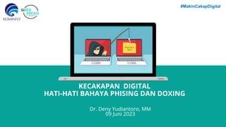KECAKAPAN DIGITAL
HATI-HATI BAHAYA PHISING DAN DOXING
Dr. Deny Yudiantoro, MM
09 Juni 2023
#MakinCakapDigital
 