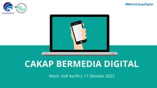 #MakinCakapDigital
CAKAP BERMEDIA DIGITAL
Moch. Soﬁ Asriﬁn| 11 Oktober 2022
 