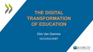 THE DIGITAL
TRANSFORMATION
OF EDUCATION
Dirk Van Damme
OECD/EDU/IMEP
 
