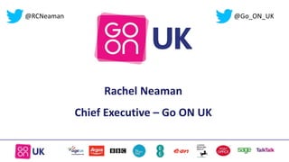 Rachel Neaman
Chief Executive – Go ON UK
@Go_ON_UK@RCNeaman
 