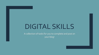 DIGITAL SKILLS
A collection of tasks for you to complete and post on
your blog!
 