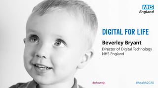 DIGITAL FOR
LIFE
Beverley Bryant
Director of Digital Technology
NHS England
#health2020#nhswdp
 