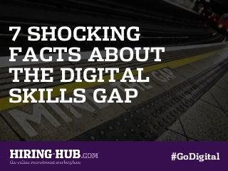 7 SHOCKING
FACTS ABOUT
THE DIGITAL
SKILLS GAP
#GoDigital
 