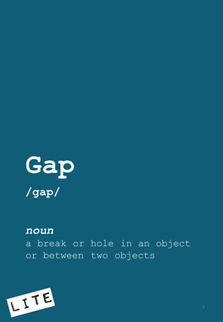 Gap
/gap/
noun
a break or hole in an object
or between two objects
3
 