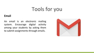 Tools for you
Email
An email is an electronic mailing
system. Encourage digital activity
among your students by asking them
to submit assignments through emails.
 