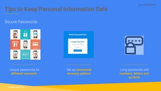 g.co/digitalskills
Tips to Keep Personal Information Safe
Secure Passwords
Unique passwords for
different accounts
Set-up passwords
recovery options
Long passwords with
numbers, letters and
symbols
 