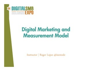 Digital Marketing and
Measurement Model


  Instructor | Roger Lopez @inemode
 