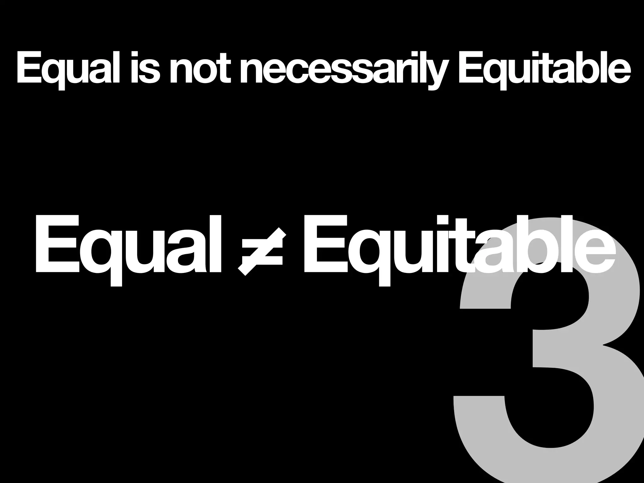 Equal = Equitable
Equal is not necessarily Equitable
 