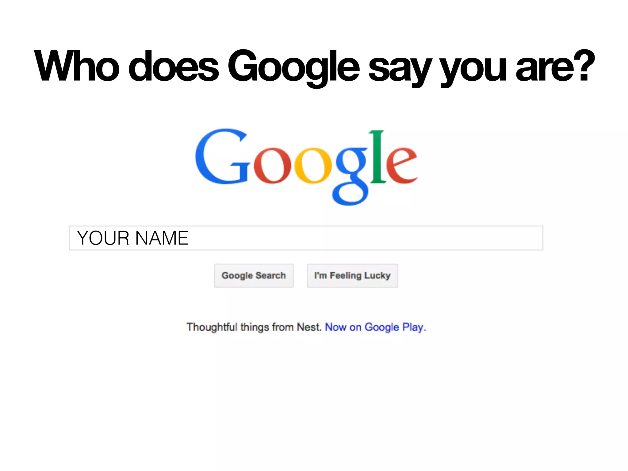 YOUR NAME
Who does Google say you are?
 